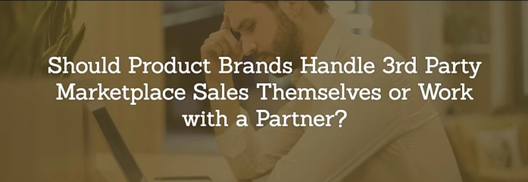 Read more about the article Should Product Brands Handle 3rd Party Marketplace Sales Themselves or Work with a Partner?